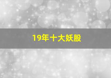 19年十大妖股