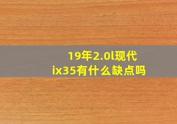 19年2.0l现代ix35有什么缺点吗