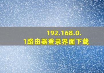 192.168.0.1路由器登录界面下载