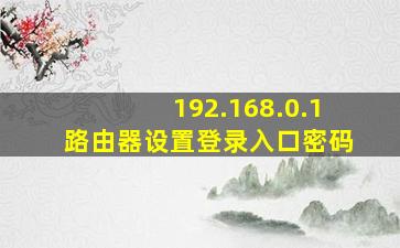 192.168.0.1路由器设置登录入口密码