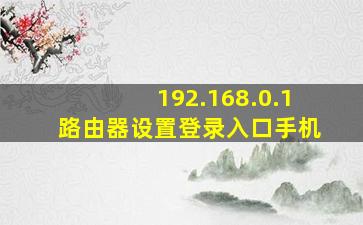 192.168.0.1路由器设置登录入口手机