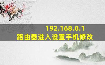 192.168.0.1路由器进入设置手机修改