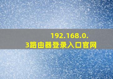 192.168.0.3路由器登录入口官网