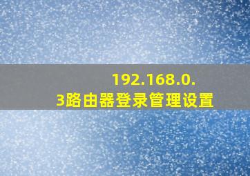 192.168.0.3路由器登录管理设置