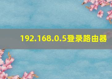 192.168.0.5登录路由器