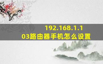 192.168.1.103路由器手机怎么设置