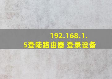 192.168.1.5登陆路由器 登录设备