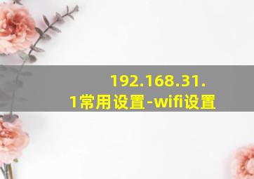 192.168.31.1常用设置-wifi设置