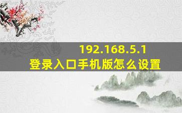 192.168.5.1登录入口手机版怎么设置