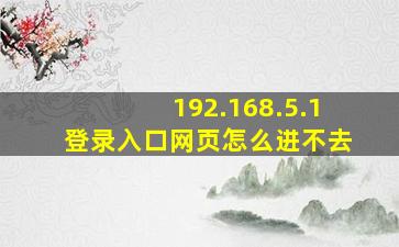 192.168.5.1登录入口网页怎么进不去