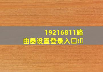 19216811路由器设置登录入口!㇏