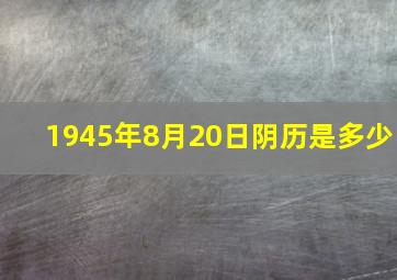 1945年8月20日阴历是多少