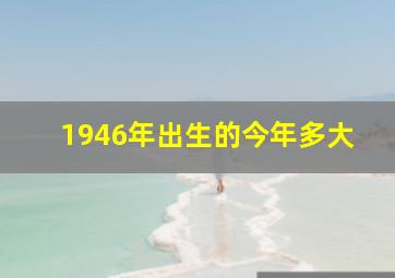 1946年出生的今年多大