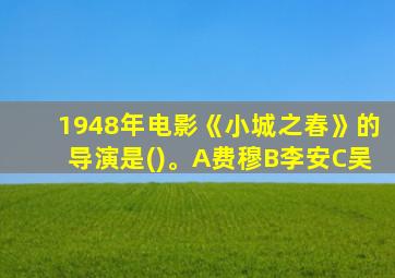 1948年电影《小城之春》的导演是()。A费穆B李安C吴