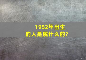 1952年出生的人是属什么的?