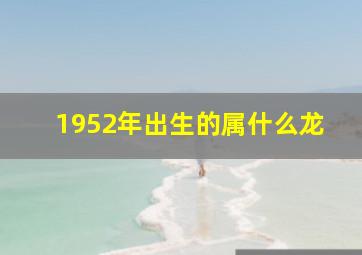 1952年出生的属什么龙