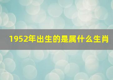 1952年出生的是属什么生肖