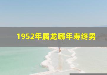 1952年属龙哪年寿终男