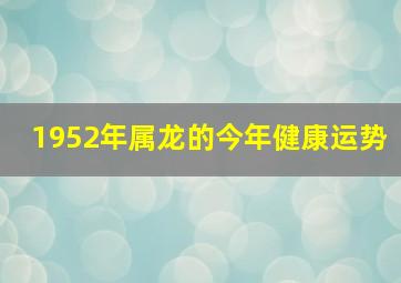 1952年属龙的今年健康运势