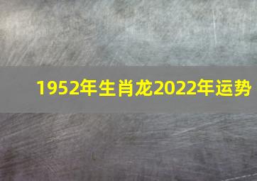 1952年生肖龙2022年运势