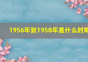 1956年到1958年是什么时期