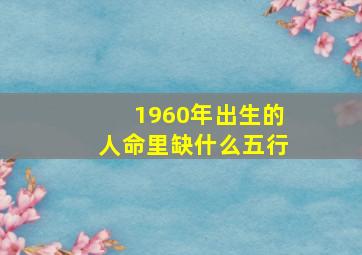 1960年出生的人命里缺什么五行