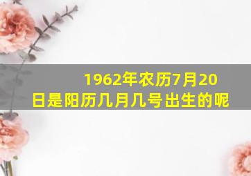 1962年农历7月20日是阳历几月几号出生的呢