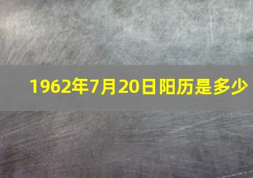 1962年7月20日阳历是多少