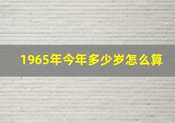 1965年今年多少岁怎么算