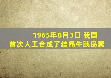 1965年8月3日 我国首次人工合成了结晶牛胰岛素