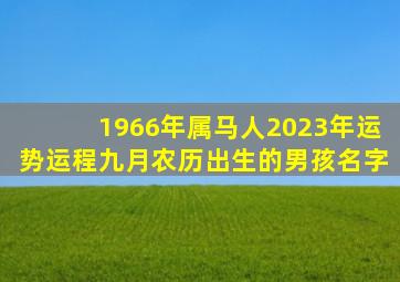 1966年属马人2023年运势运程九月农历出生的男孩名字