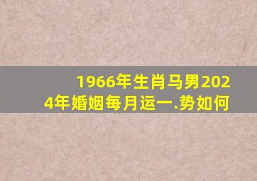 1966年生肖马男2024年婚姻每月运一.势如何