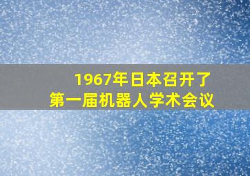 1967年日本召开了第一届机器人学术会议