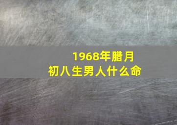 1968年腊月初八生男人什么命