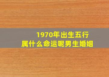 1970年出生五行属什么命运呢男生婚姻