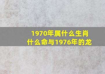 1970年属什么生肖什么命与1976年的龙