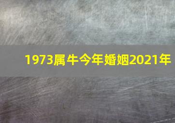 1973属牛今年婚姻2021年