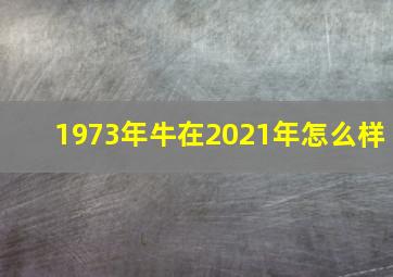 1973年牛在2021年怎么样