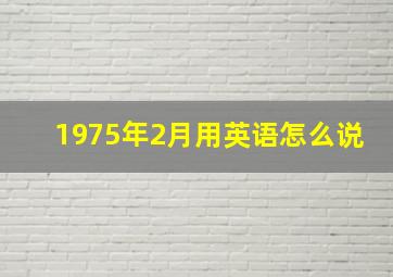 1975年2月用英语怎么说