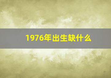 1976年出生缺什么