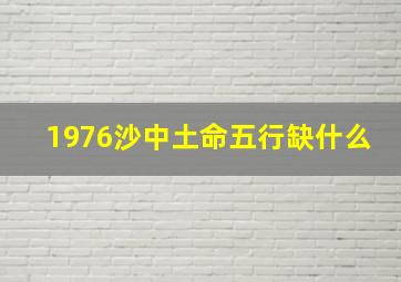 1976沙中土命五行缺什么