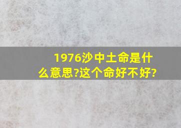 1976沙中土命是什么意思?这个命好不好?