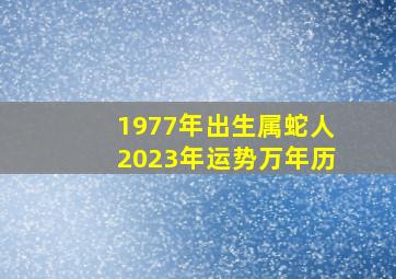 1977年出生属蛇人2023年运势万年历