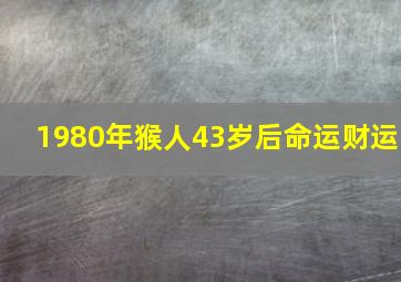 1980年猴人43岁后命运财运