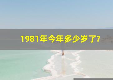 1981年今年多少岁了?