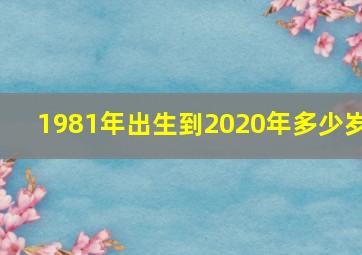 1981年出生到2020年多少岁