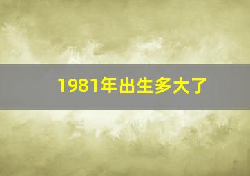 1981年出生多大了