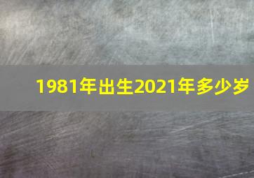 1981年出生2021年多少岁