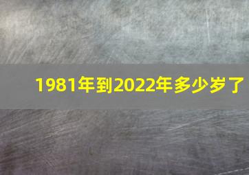 1981年到2022年多少岁了