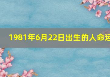 1981年6月22日出生的人命运